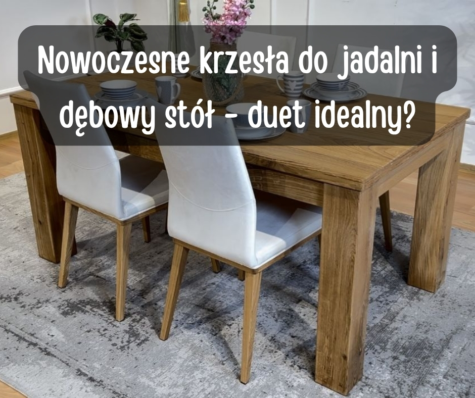 Nowoczesne krzesa do jadalni i dbowy st - duet idealny