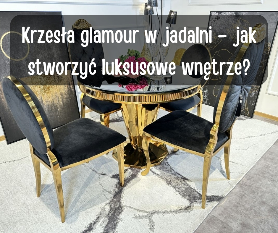 Krzesa glamour w jadalni  jak stworzy luksusowe wntrze